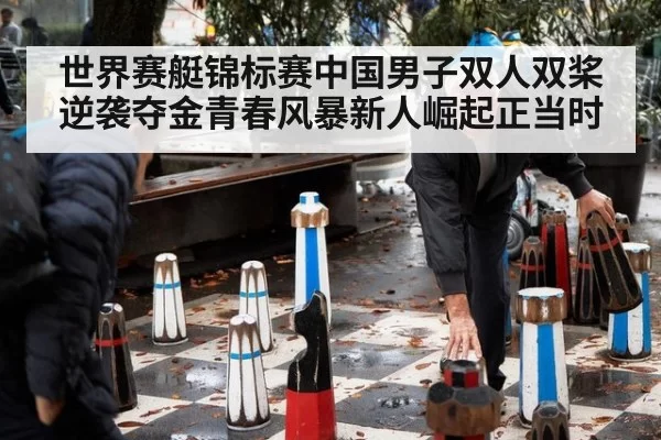 世界赛艇锦标赛中国男子双人双桨逆袭夺金青春风暴新人崛起正当时