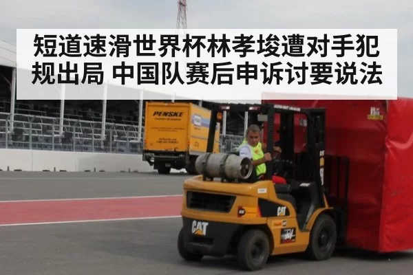 短道速滑世界杯林孝埈遭对手犯规出局 中国队赛后申诉讨要说法