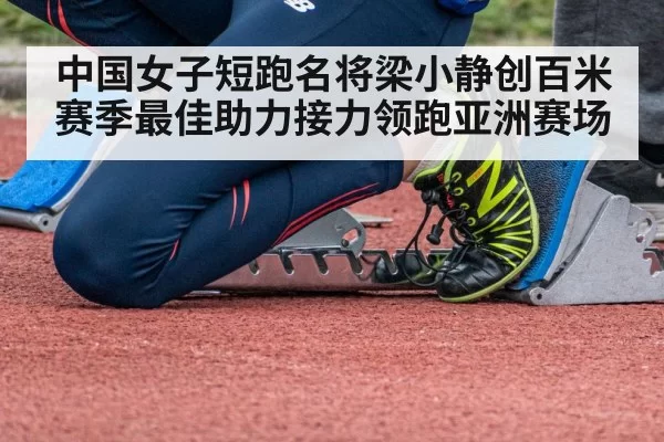 中国女子短跑名将梁小静创百米赛季最佳助力接力领跑亚洲赛场