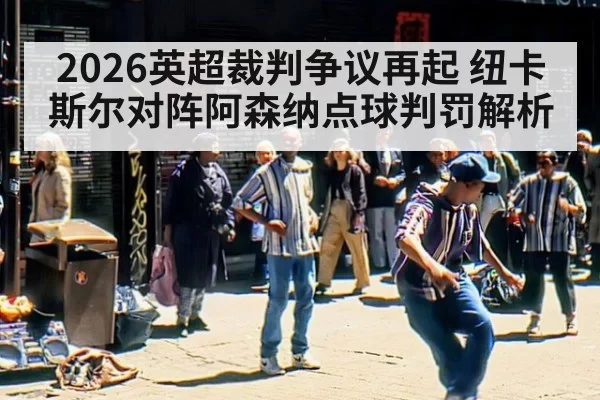 2026英超裁判争议再起 纽卡斯尔对阵阿森纳点球判罚解析